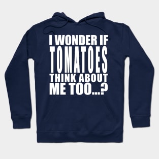 i wonder if tomatoes think about me too Hoodie